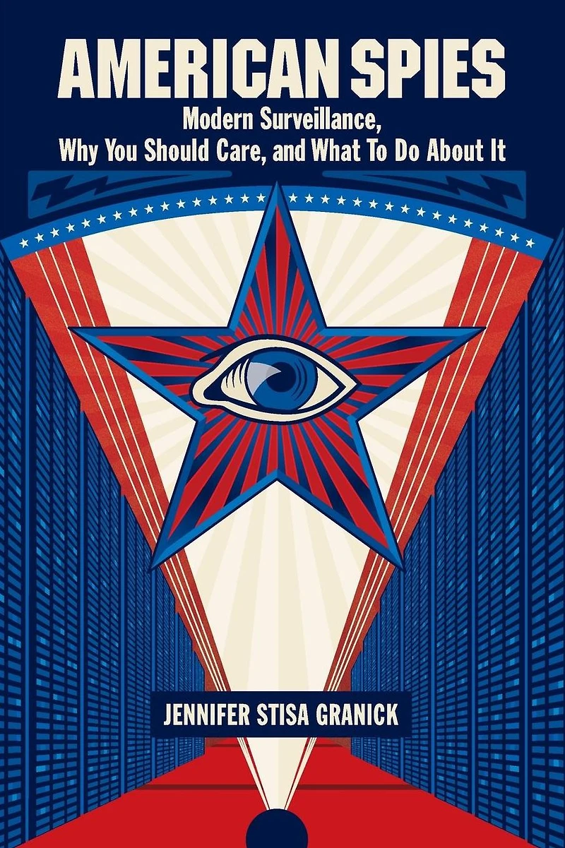 American Spies: Modern Surveillance, Why You Should Care, and What to Do About It