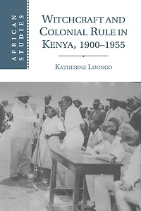 Witchcraft and Colonial Rule Kenya, 1900-1955