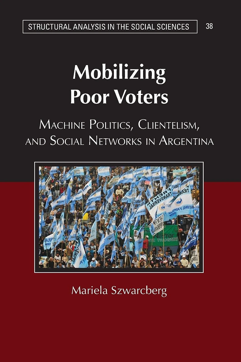 Mobilizing Poor Voters: Machine Politics, Clientelism, and Social Networks Argentina