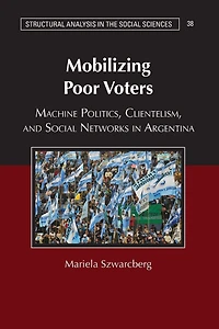 Mobilizing Poor Voters: Machine Politics, Clientelism, and Social Networks Argentina