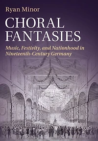 Choral Fantasies: Music, Festivity, and Nationhood Nineteenth-Century Germany