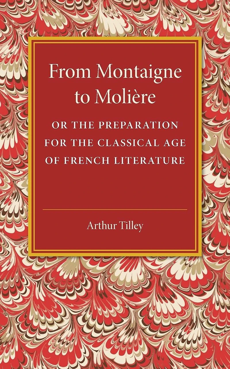 From Montaigne to Molière: Or the Preparation for the Classical Age of French Literature