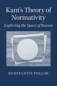Kant's Theory of Normativity: Exploring the Space Reason