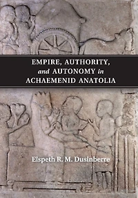 Empire, Authority, and Autonomy Achaemenid Anatolia