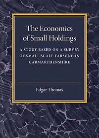 The Economics of Small Holdings: A Study Based on a Survey of Small Scale Farming in Carmarthenshire
