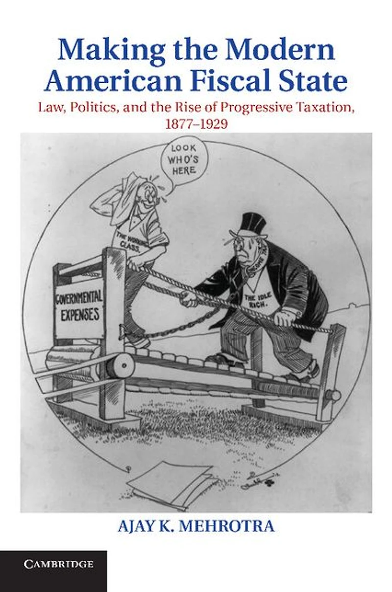 Making the Modern American Fiscal State: Law, Politics, and Rise of Progressive Taxation, 1877-1929