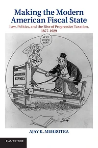 Making the Modern American Fiscal State: Law, Politics, and Rise of Progressive Taxation, 1877-1929