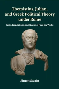 Themistius, Julian, and Greek Political Theory under Rome: Texts, Translations, Studies of Four Key Works