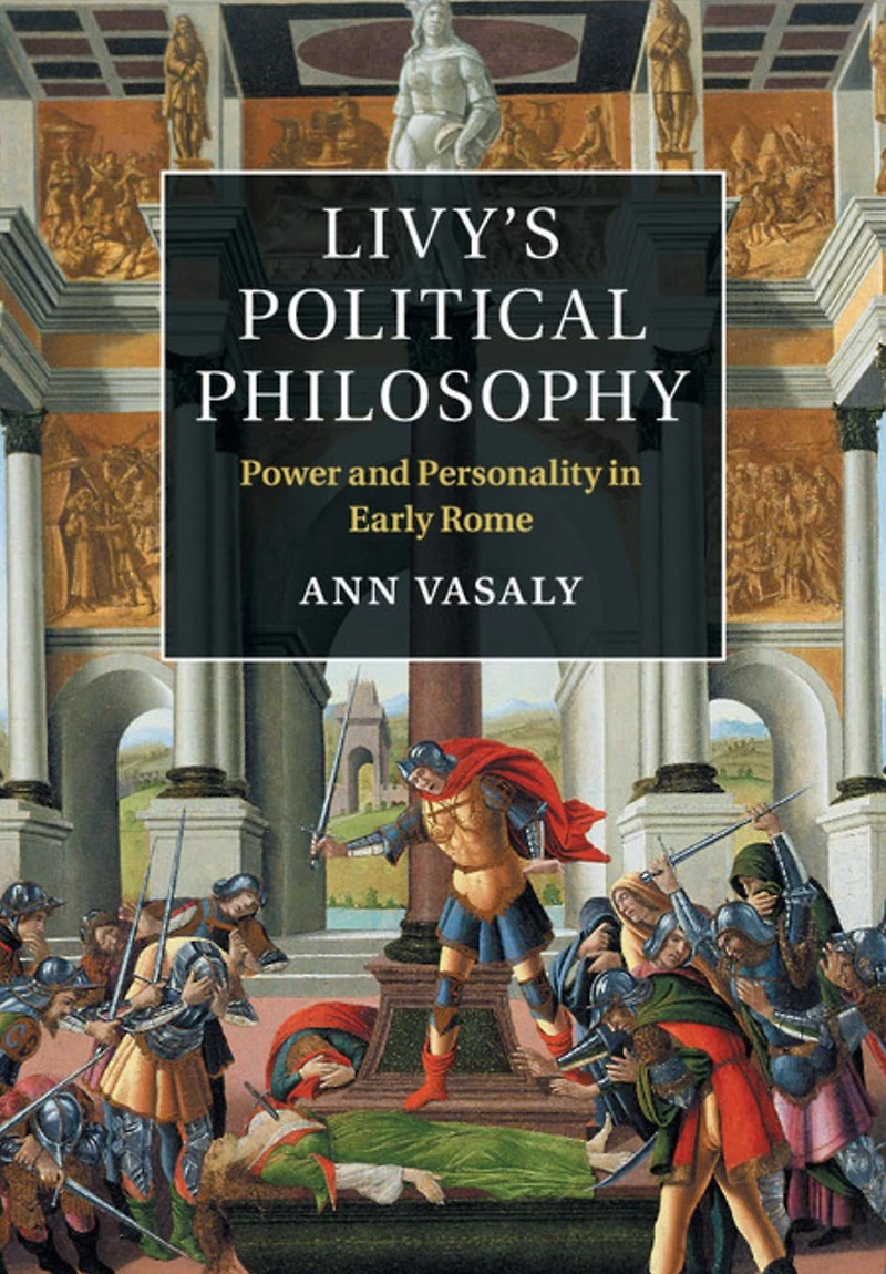 Livy's Political Philosophy: Power and Personality Early Rome