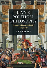 Livy's Political Philosophy: Power and Personality Early Rome