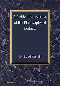 A critical exposition of the philosophy of Leibniz, with an appendix of leading passages