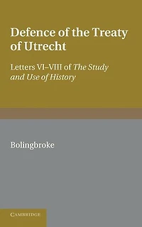 Bolingbroke's Defence of the Treaty of Utrecht: Being Letters VI to VIII of the 'Study and Use of History'