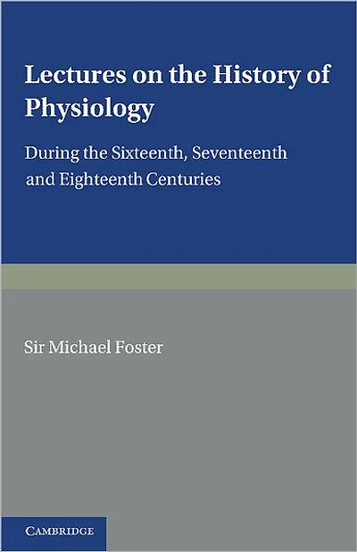 Lectures on the History of Physiology: During the Sixteenth, Seventeenth and Eighteenth Centuries