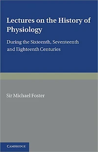 Lectures on the History of Physiology: During the Sixteenth, Seventeenth and Eighteenth Centuries