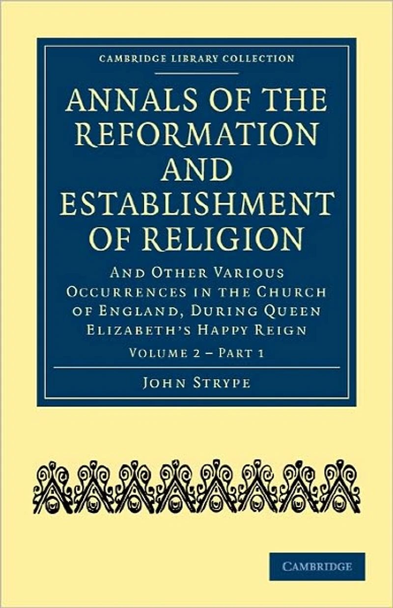Annals of the Reformation and Establishment Religion, Other Various Occurrences Church England, During Queen Elizabeth's Happy Reign