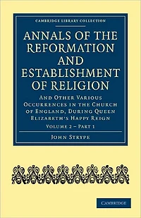 Annals of the Reformation and Establishment Religion, Other Various Occurrences Church England, During Queen Elizabeth's Happy Reign