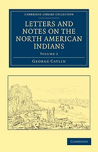 Letters and Notes on the Manners, Customs Condition of North American Indians