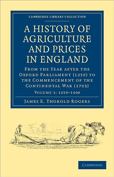 A History of Agriculture and Prices in England: From the Year after the Oxford Parliament (1259) to the Commencement of the Continental War (1793)
