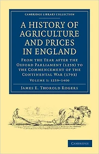 A History of Agriculture and Prices in England: From the Year after the Oxford Parliament (1259) to the Commencement of the Continental War (1793)
