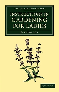 Instructions gardening for Ladies: The original 1834 classic book