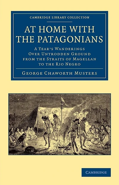At Home With The Patagonians: A Year's Wanderings Over Untrodden Ground From The Straits Of Magellan To The Rio Negro