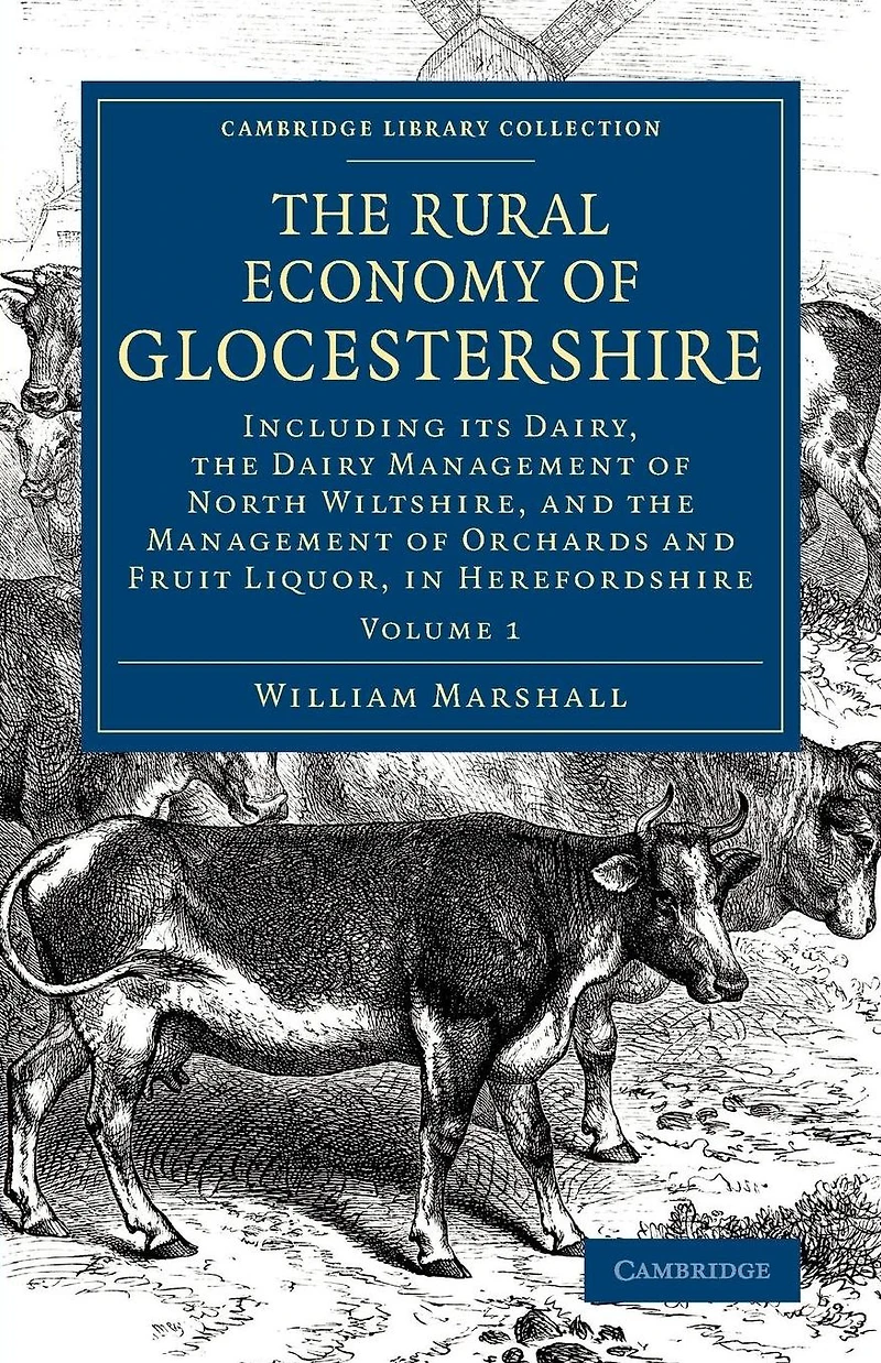 The Rural Economy of Glocestershire: Including its Dairy, Together with the Dairy Management of North Wiltshire, and the Management of Orchards and Fruit Liquor, in Herefordshire
