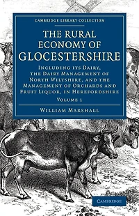 The Rural Economy of Glocestershire: Including its Dairy, Together with the Dairy Management of North Wiltshire, and the Management of Orchards and Fruit Liquor, in Herefordshire
