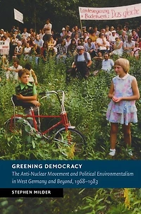 Greening Democracy: The Anti-Nuclear Movement and Political Environmentalism West Germany Beyond, 1968-1983