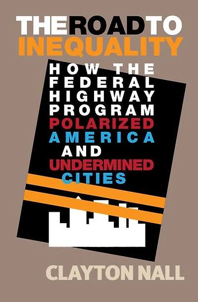 the Road to Inequality: How Federal Highway Program Polarized America and Undermined Cities