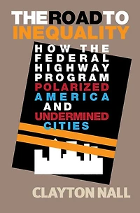 the Road to Inequality: How Federal Highway Program Polarized America and Undermined Cities