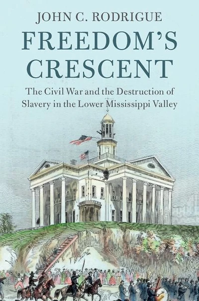 Freedom's Crescent: the Civil War and Destruction of Slavery Lower Mississippi Valley