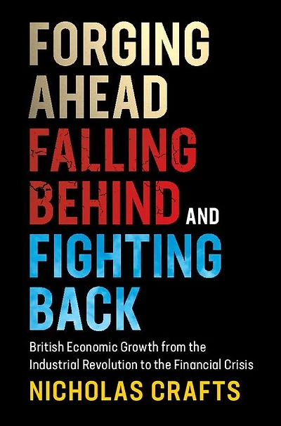 Forging Ahead, Falling Behind and Fighting Back: British Economic Growth from the Industrial Revolution to Financial Crisis