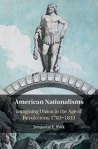 American Nationalisms: Imagining Union the Age of Revolutions, 1783-1833
