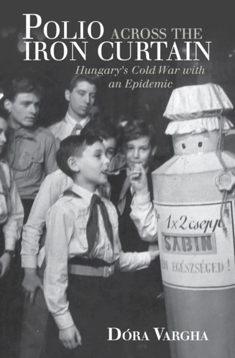 Polio Across the Iron Curtain: Hungary's Cold War with an Epidemic