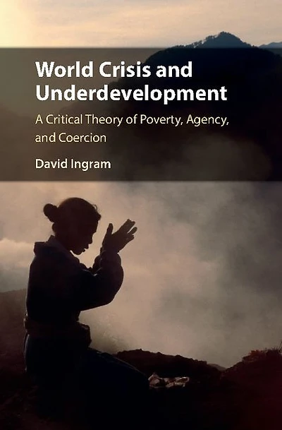 World Crisis and Underdevelopment: A Critical Theory of Poverty, Agency, Coercion