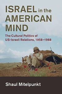 Israel The American Mind: Cultural Politics of US-Israeli Relations, 1958-1988