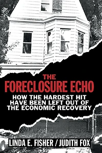 the Foreclosure Echo: How Hardest Hit Have Been Left Out of Economic Recovery