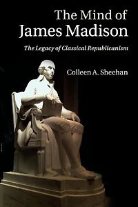 The Mind of James Madison: Legacy Classical Republicanism