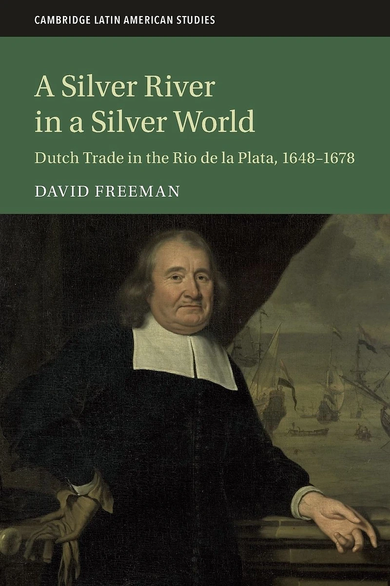 a Silver River World: Dutch Trade the Rio de la Plata, 1648-1678
