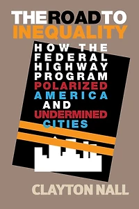 the Road to Inequality: How Federal Highway Program Polarized America and Undermined Cities
