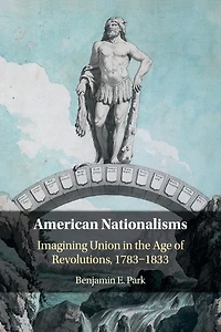 American Nationalisms: Imagining Union the Age of Revolutions, 1783-1833