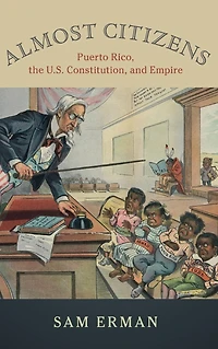 Almost Citizens: Puerto Rico, the U.S. Constitution, and Empire