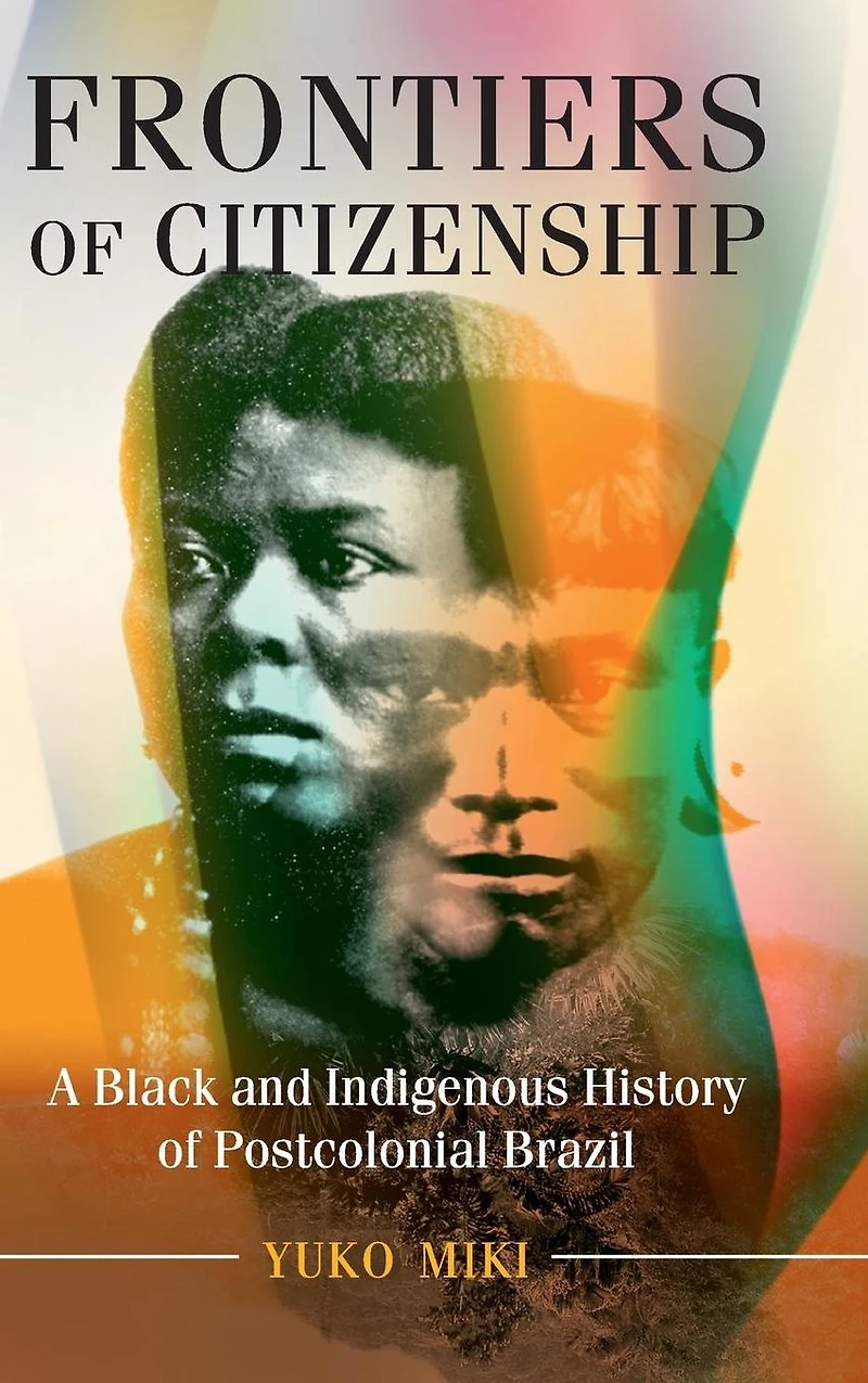 Frontiers of Citizenship: A Black and Indigenous History Postcolonial Brazil