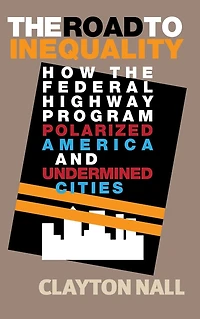 the Road to Inequality: How Federal Highway Program Polarized America and Undermined Cities