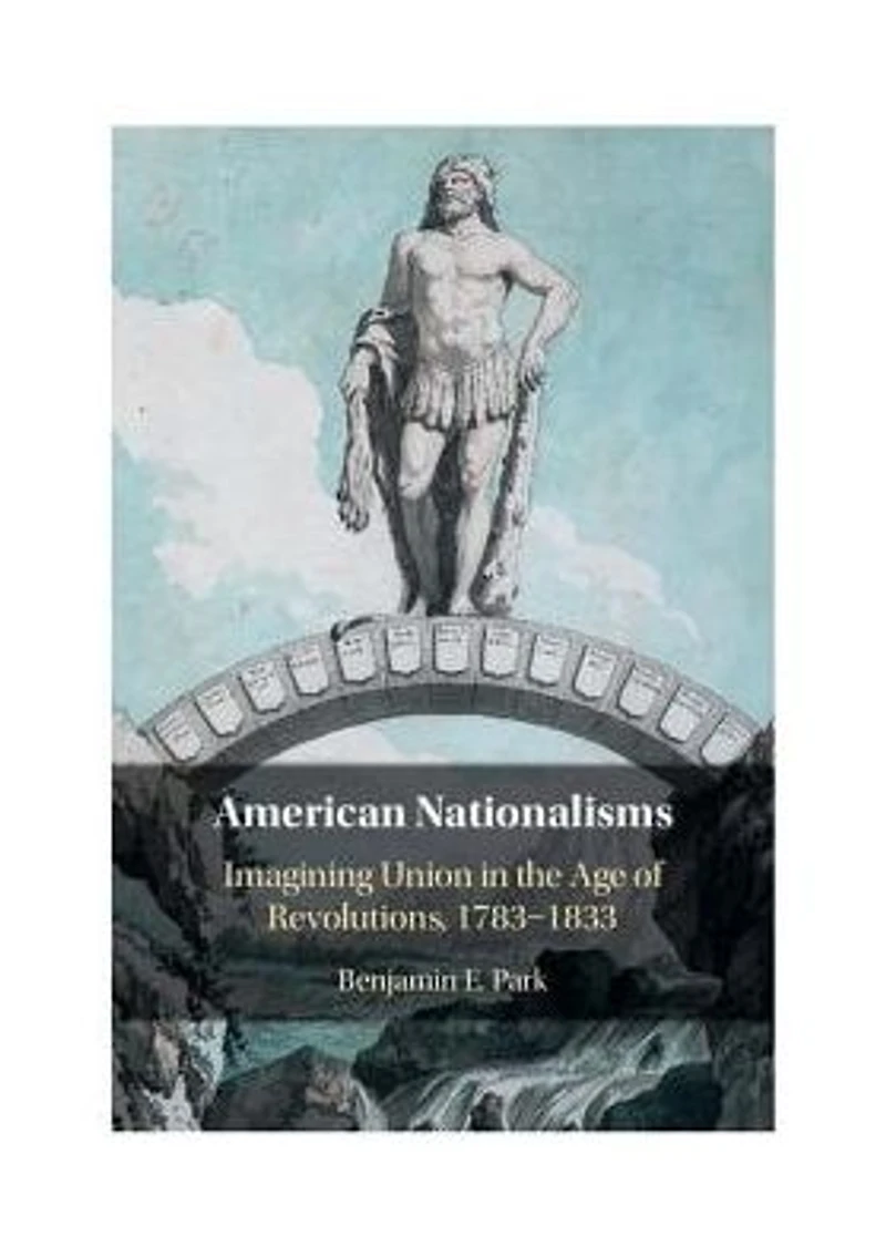 American Nationalisms: Imagining Union the Age of Revolutions, 1783-1833