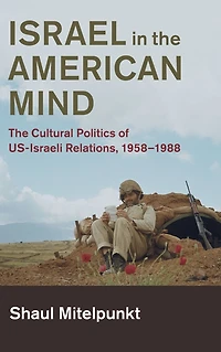 Israel The American Mind: Cultural Politics of US-Israeli Relations, 1958-1988