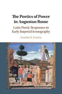 The Poetics of Power Augustan Rome: Latin Poetic Responses to Early Imperial Iconography