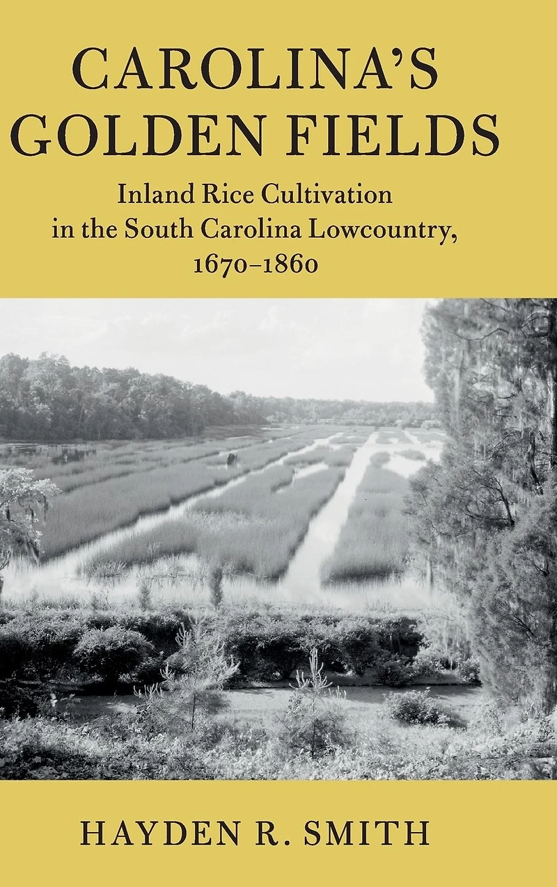 Carolina's Golden Fields: Inland Rice Cultivation the South Carolina Lowcountry, 1670-1860