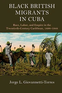 Black British Migrants Cuba: Race, Labor, and Empire the Twentieth-Century Caribbean, 1898-1948