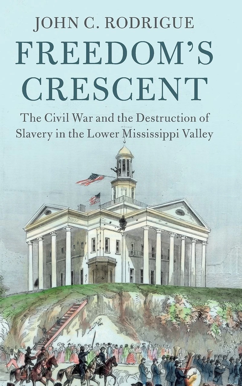 Freedom's Crescent: the Civil War and Destruction of Slavery Lower Mississippi Valley
